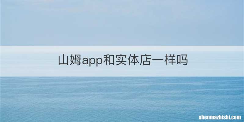 山姆app和实体店一样吗