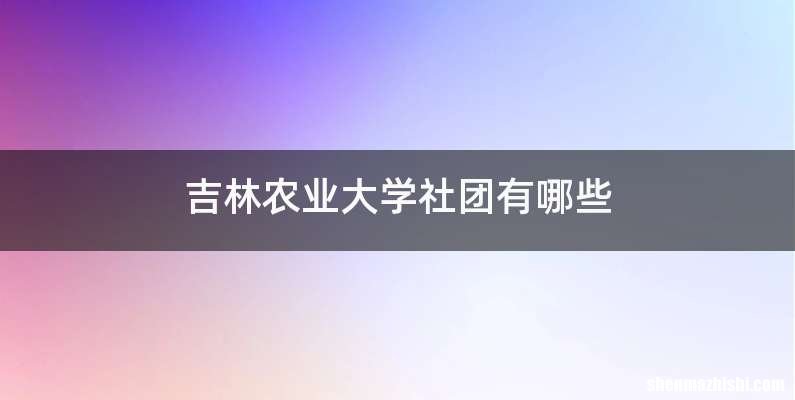 吉林农业大学社团有哪些