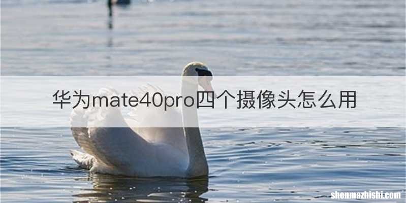 华为mate40pro四个摄像头怎么用
