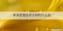 李淳罡借给邓太阿的什么剑