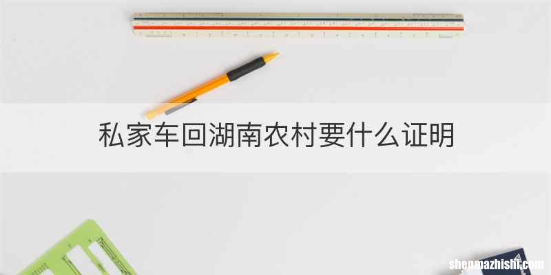 私家车回湖南农村要什么证明