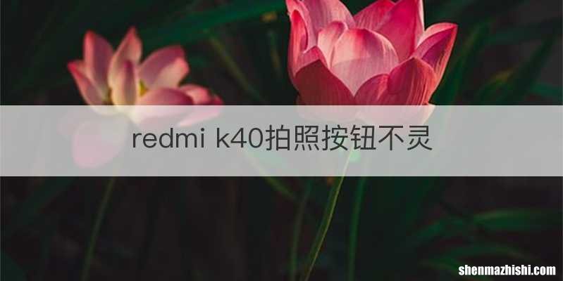 redmi k40拍照按钮不灵