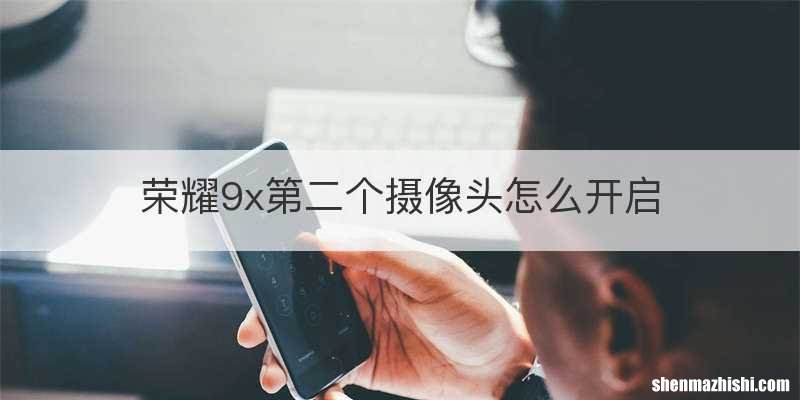 荣耀9x第二个摄像头怎么开启