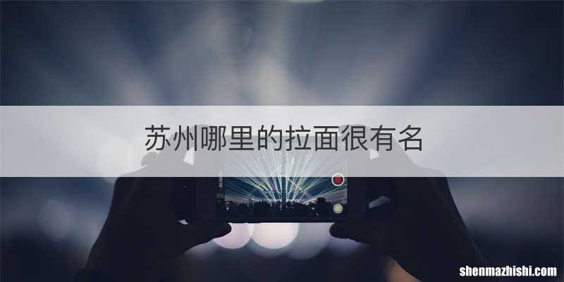 苏州哪里的拉面很有名