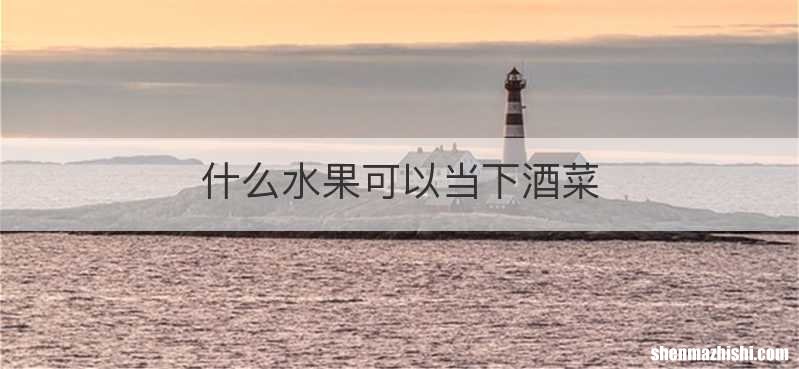 什么水果可以当下酒菜