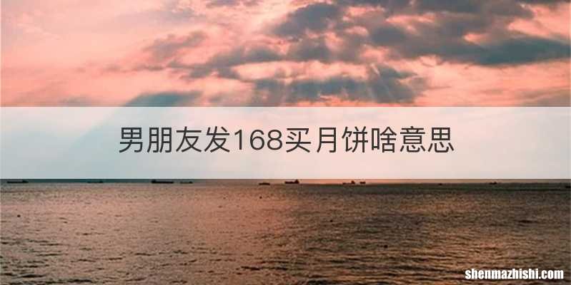 男朋友发168买月饼啥意思