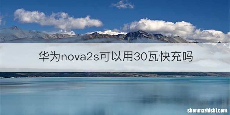 华为nova2s可以用30瓦快充吗