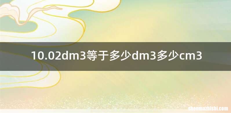 10.02dm3等于多少dm3多少cm3