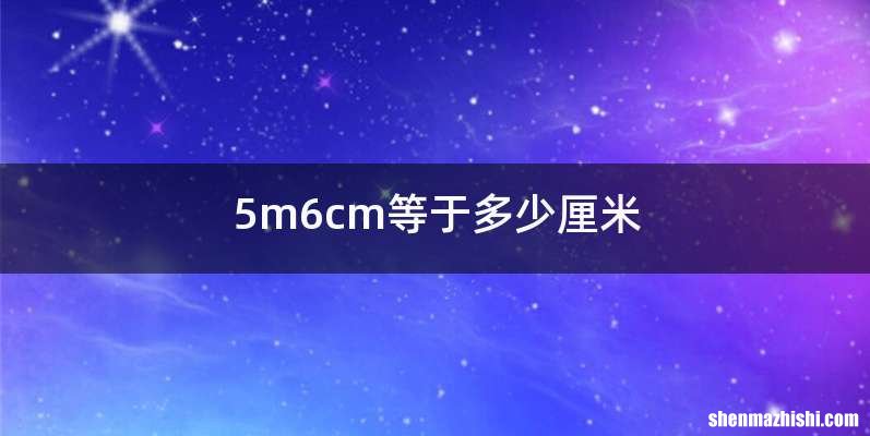 5m6cm等于多少厘米
