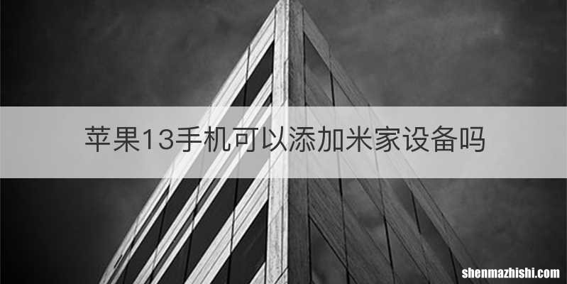 苹果13手机可以添加米家设备吗