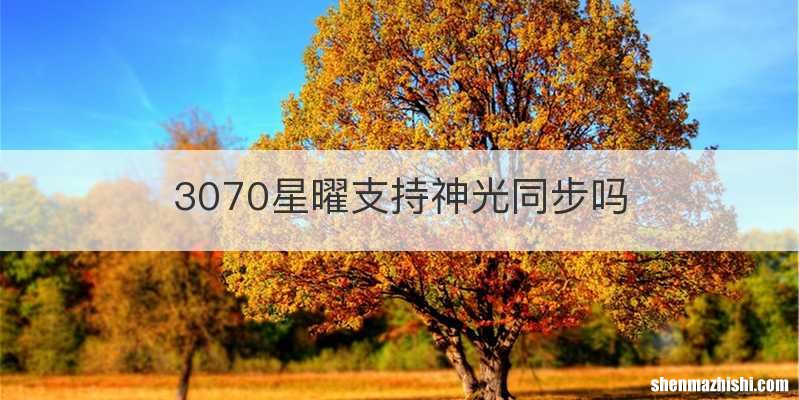 3070星曜支持神光同步吗