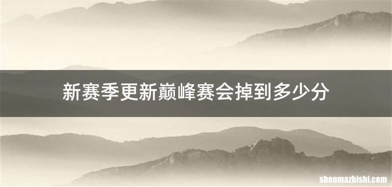 新赛季更新巅峰赛会掉到多少分