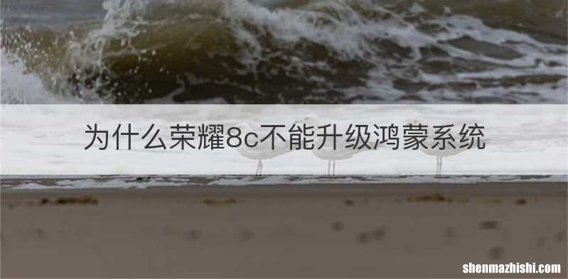 为什么荣耀8c不能升级鸿蒙系统