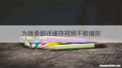 为啥泰剧迷缓存视频不能播放