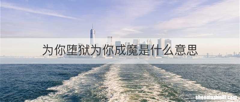 为你堕狱为你成魔是什么意思