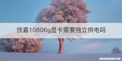 技嘉10606g显卡需要独立供电吗