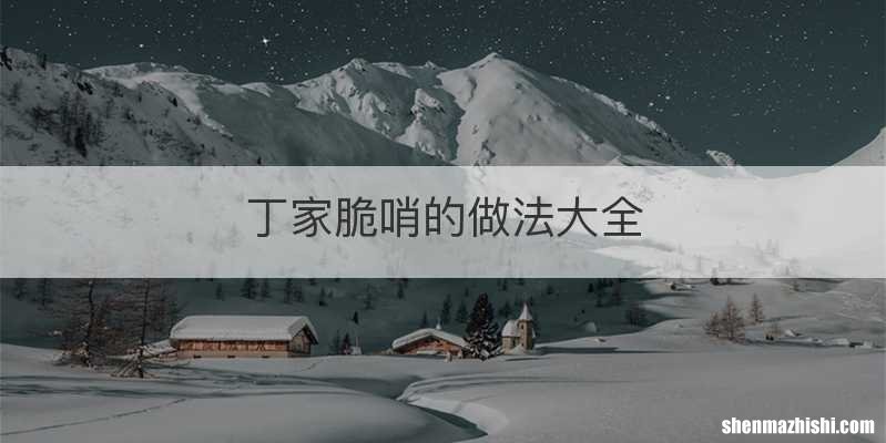 丁家脆哨的做法大全