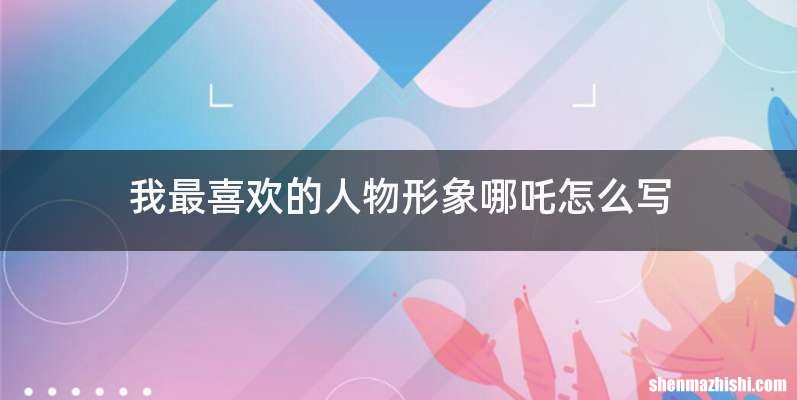 我最喜欢的人物形象哪吒怎么写