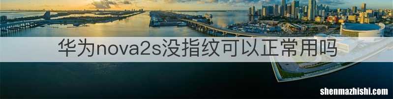 华为nova2s没指纹可以正常用吗