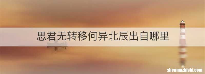 思君无转移何异北辰出自哪里