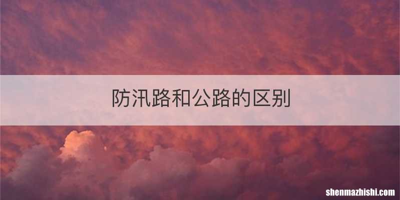 防汛路和公路的区别