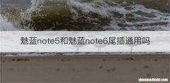 魅蓝note5和魅蓝note6尾插通用吗