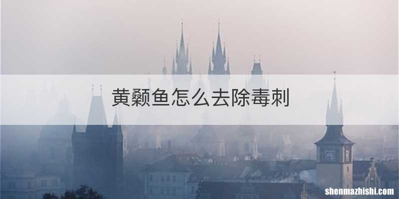 黄颡鱼怎么去除毒刺