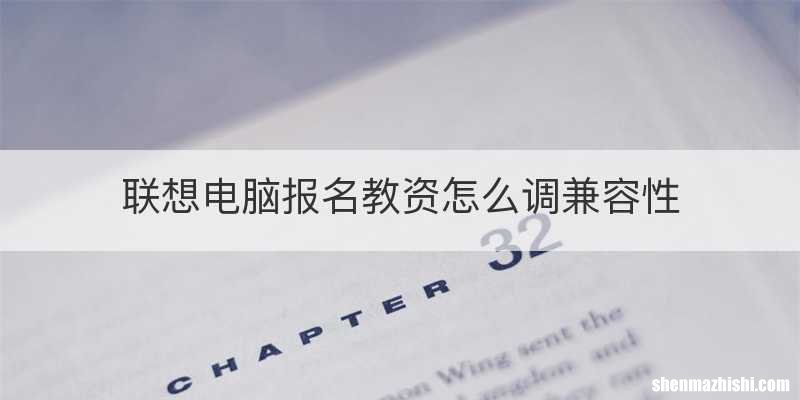 联想电脑报名教资怎么调兼容性