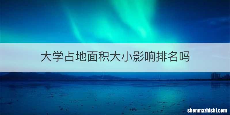 大学占地面积大小影响排名吗