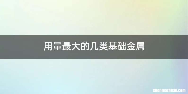 用量最大的几类基础金属