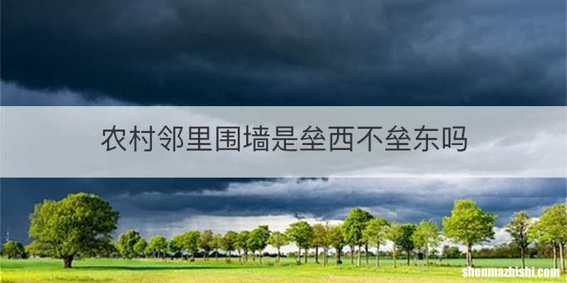 农村邻里围墙是垒西不垒东吗