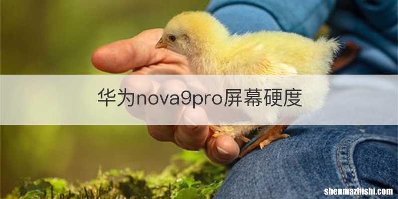 华为nova9pro屏幕硬度
