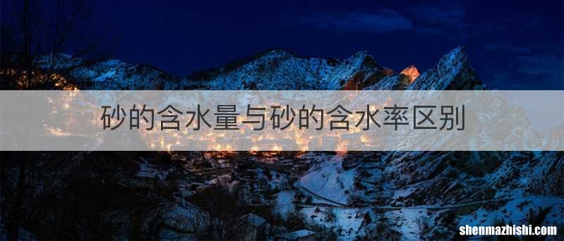 砂的含水量与砂的含水率区别