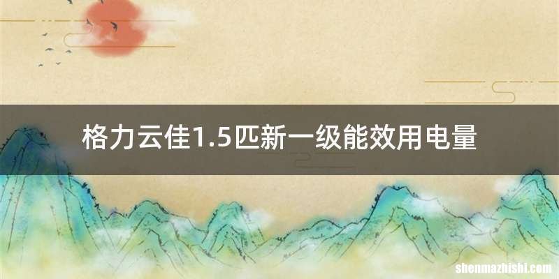 格力云佳1.5匹新一级能效用电量