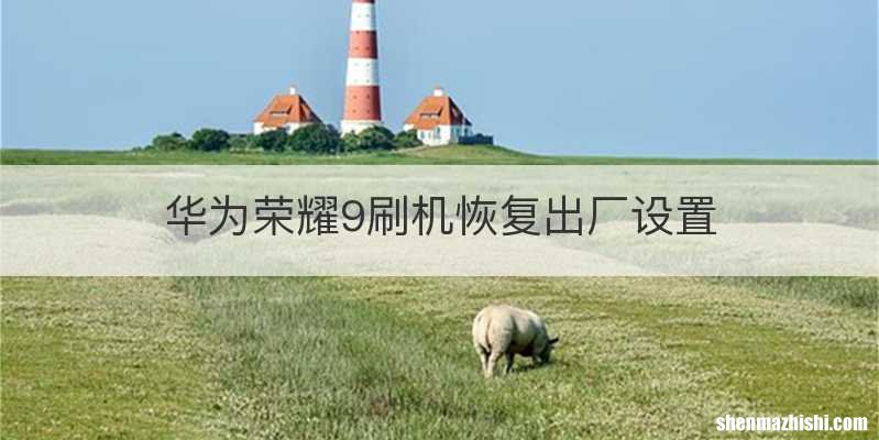 华为荣耀9刷机恢复出厂设置