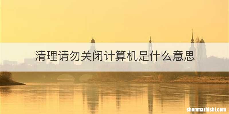 清理请勿关闭计算机是什么意思