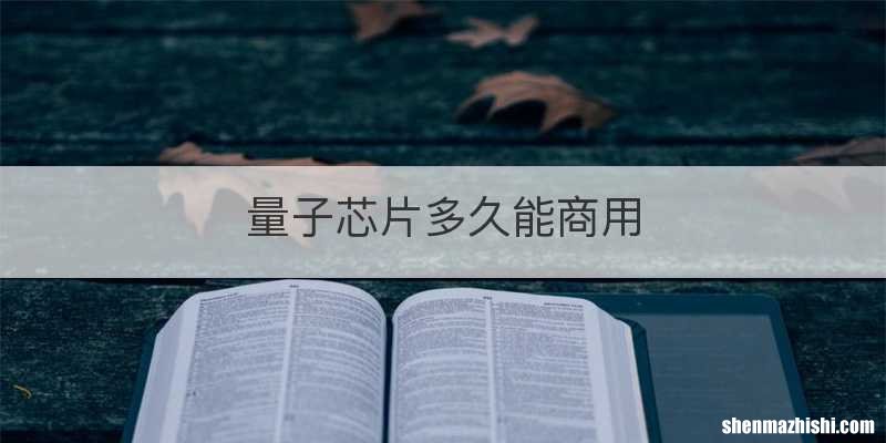 量子芯片多久能商用