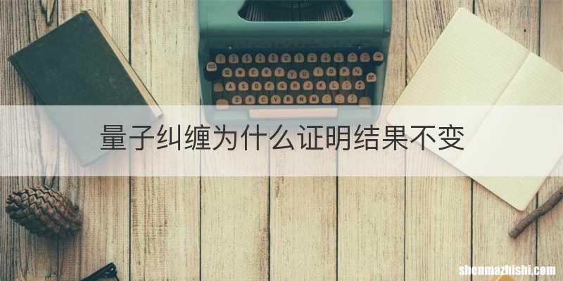 量子纠缠为什么证明结果不变