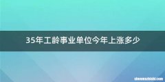 35年工龄事业单位今年上涨多少