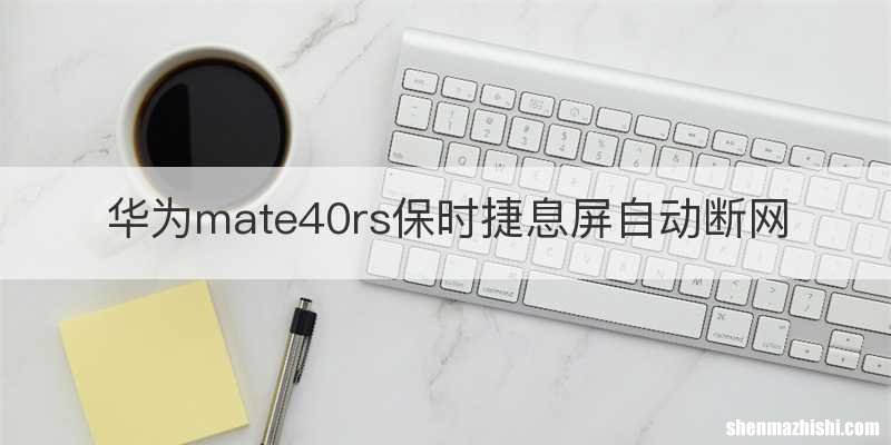 华为mate40rs保时捷息屏自动断网