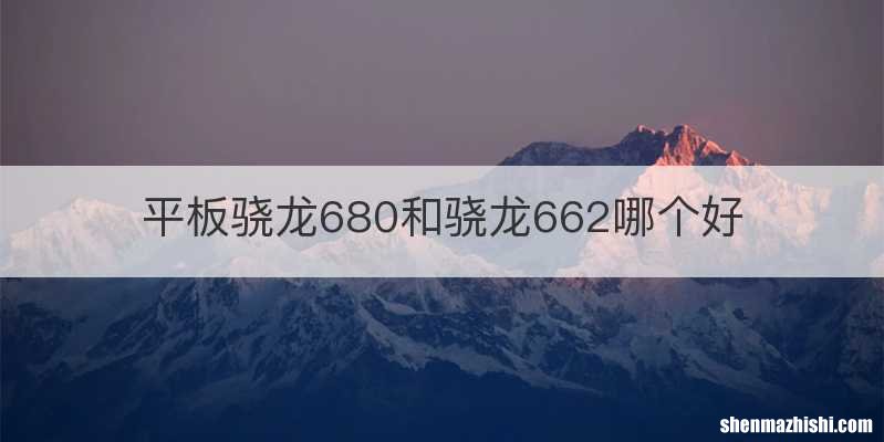 平板骁龙680和骁龙662哪个好