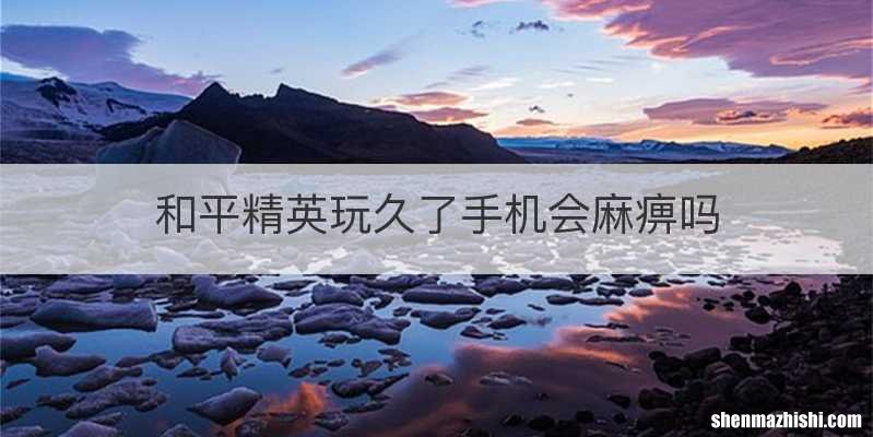 和平精英玩久了手机会麻痹吗