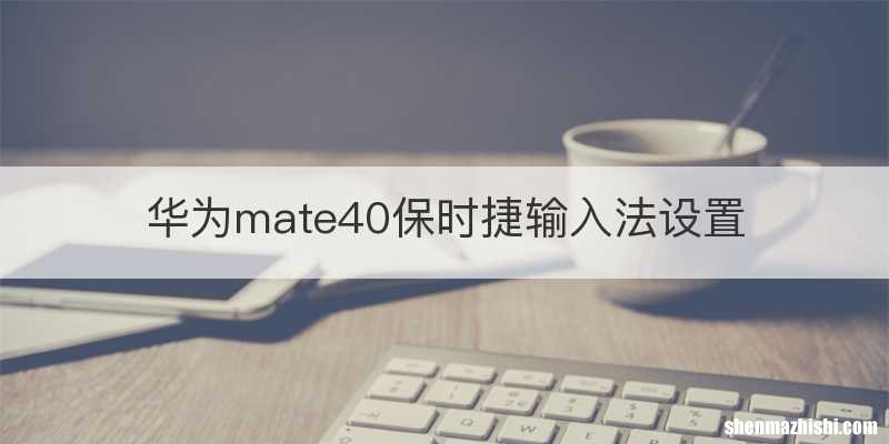华为mate40保时捷输入法设置