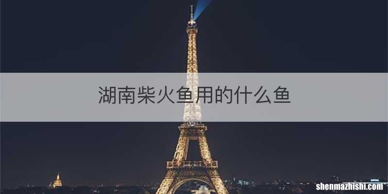 湖南柴火鱼用的什么鱼