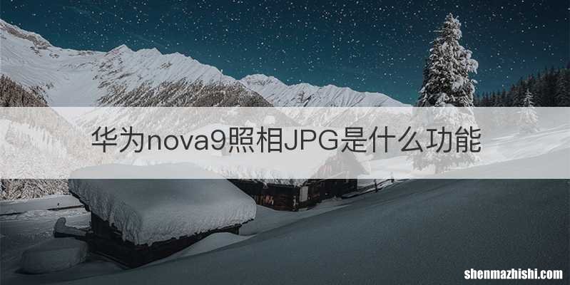 华为nova9照相JPG是什么功能