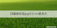 扫描身份证jpg大小1m是多大