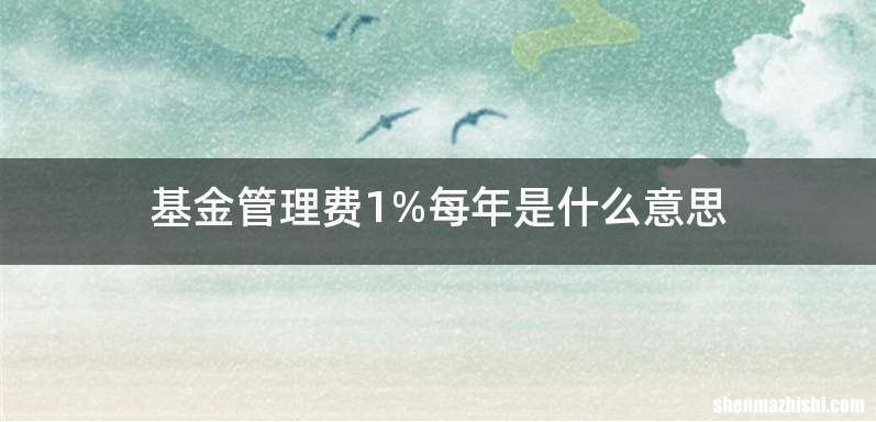基金管理费1%每年是什么意思