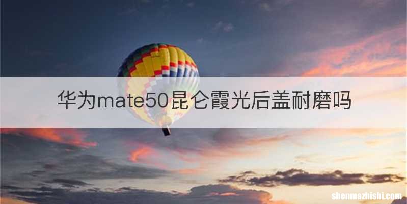 华为mate50昆仑霞光后盖耐磨吗