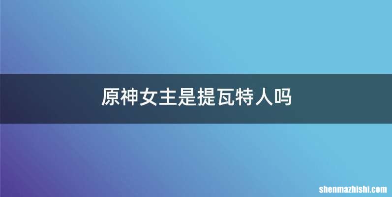 原神女主是提瓦特人吗