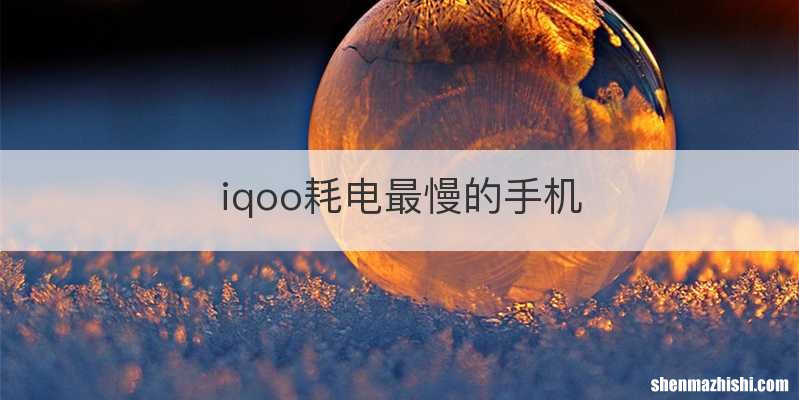 iqoo耗电最慢的手机